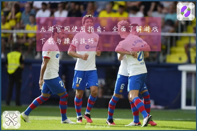 九游官网使用指南：全面了解游戏下载与操作技巧