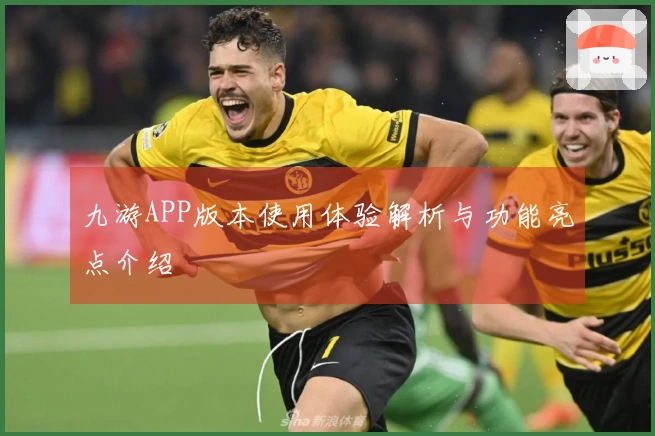 九游APP版本使用体验解析与功能亮点介绍