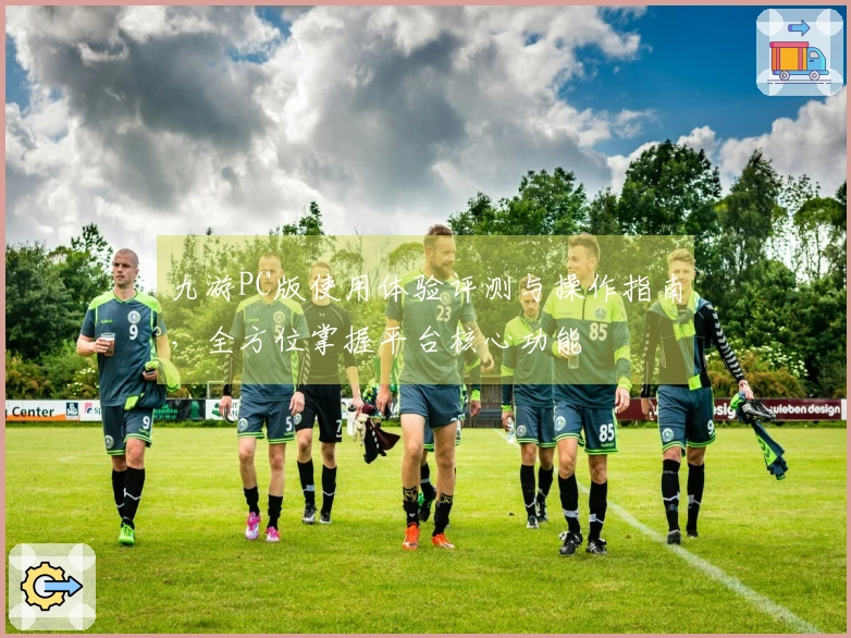 九游PC版使用体验评测与操作指南，全方位掌握平台核心功能