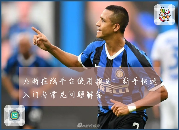 九游在线平台使用指南：新手快速入门与常见问题解答