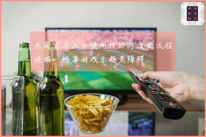 九游官方入口使用技巧与注册流程说明，畅享游戏乐趣无障碍