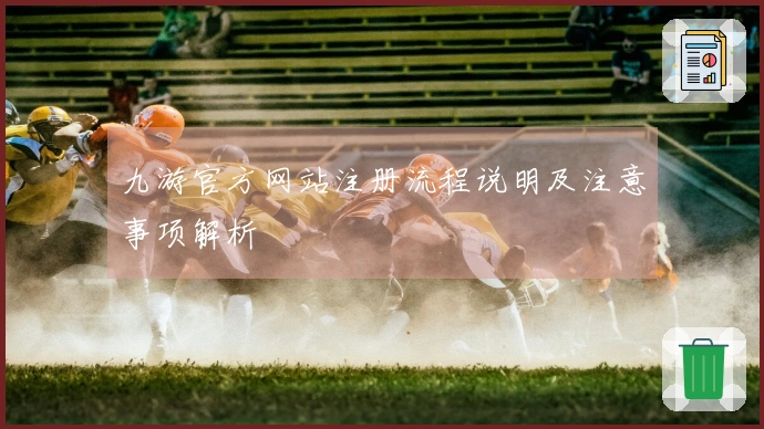 九游官方网站注册流程说明及注意事项解析