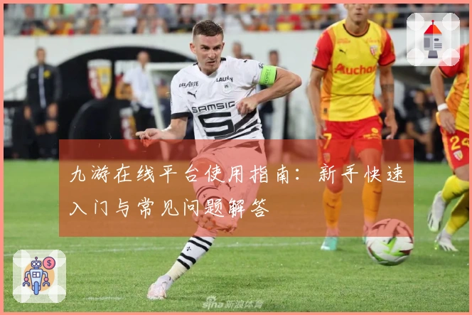 九游在线平台使用指南：新手快速入门与常见问题解答