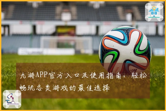 九游APP官方入口及使用指南，轻松畅玩各类游戏的最佳选择