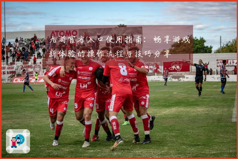 九游官方入口使用指南：畅享游戏新体验的操作流程与技巧分享