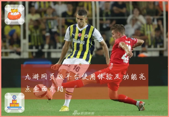 九游网页版平台使用体验及功能亮点全面介绍